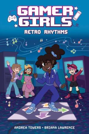 Gamer Girls: Retro Rhythms by Andrea Towers & Briana Lawrence & Alexis Jauregui