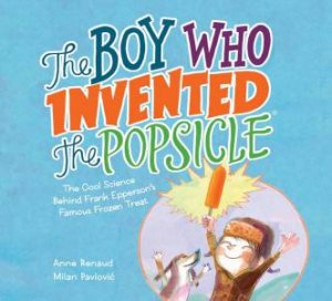 The Boy Who Invented The Popsicle by Anne Renaud