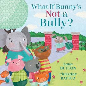 What If Bunny's Not A Bully? by Lana Button & Christine Battuz