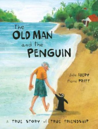 Old Man And The Penguin: A True Story Of True Friendship by Julie Abery & Pierre Pratt