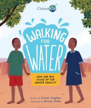 Walking For Water: How One Boy Stood Up For Gender Equality by Susan Hughes & Nicole Miles