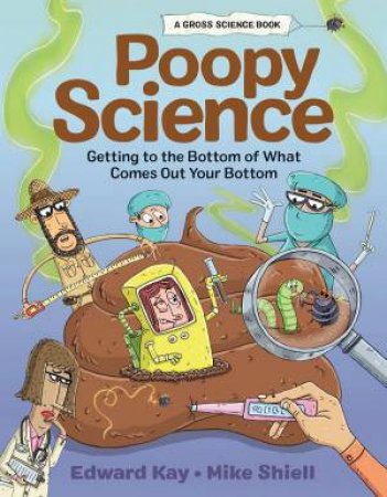 Poopy Science: Getting To The Bottom Of What Comes Out Your Bottom by Edward Kay