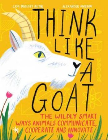 Think Like a Goat: The Wildly Smart Ways Animals Communicate, Cooperate and Innovate by LISA DERESTI BETIK