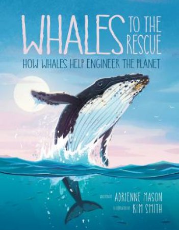 Whales To The Rescue: How Whales Help Engineer The Planet by Adrienne Mason