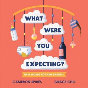 What Were You Expecting? First Words for New Parents by CAMERON SPIRES