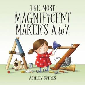 Most Magnificent Maker's A to Z by ASHLEY SPIRES