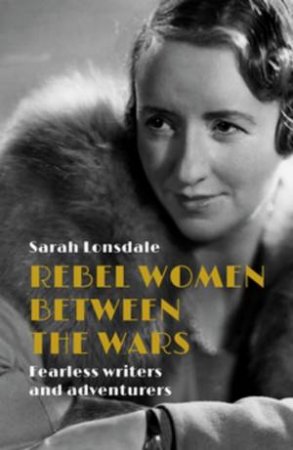 Rebel Women Between The Wars by Sarah Lonsdale