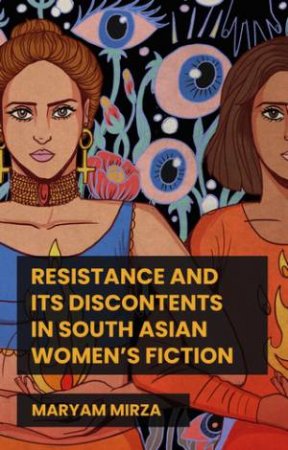 Resistance and its discontents in South Asian women's fiction by Maryam Mirza