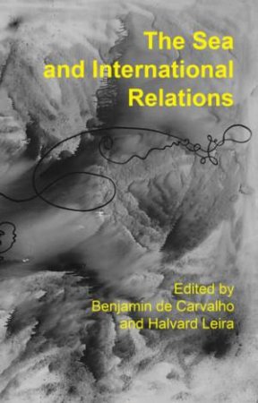 The Sea And International Relations by Benjamin de Carvalho & Halvard Leira