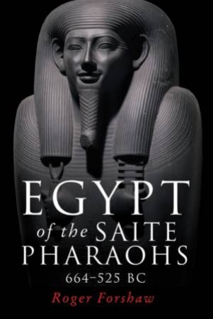 Egypt Of The Saite Pharaohs, 664-525 Bc by Roger Forshaw