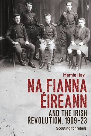 Na Fianna ÉIreann And The Irish Revolution, 1909-23 by Marnie Hay