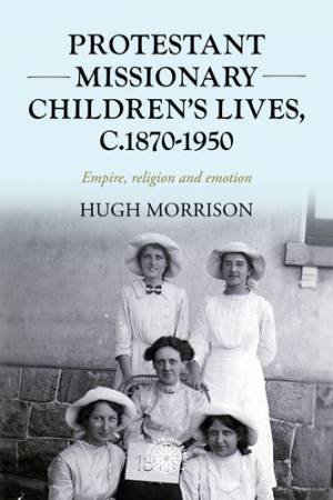 Protestant missionary children's lives, c.1870-1950 by Hugh Morrison