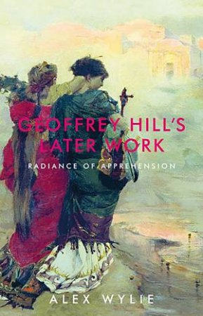 Geoffrey Hill's Later Work by Alex Wylie