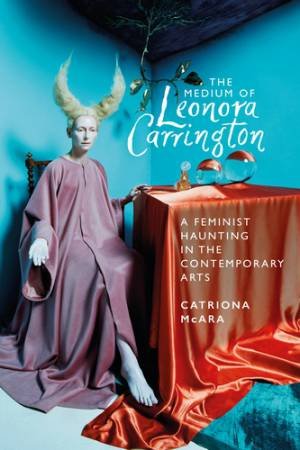 The Medium Of Leonora Carrington by Catriona McAra