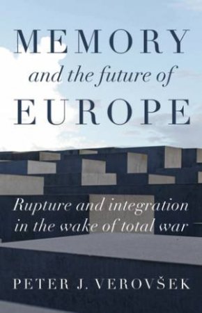 Memory And The Future Of Europe by Peter J. Verovsek