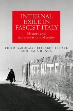 Internal Exile In Fascist Italy by Piero Garofalo & Elizabeth Leake & Dana Renga