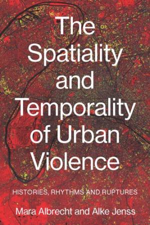 The spatiality and temporality of urban violence by Mara Albrecht & Alke Jenss