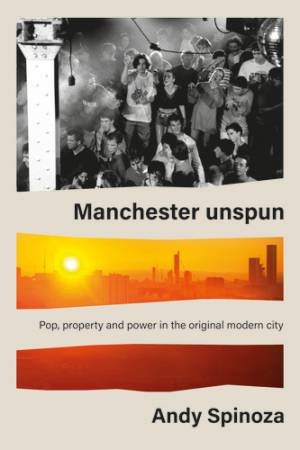 Manchester Unspun by Andy Spinoza