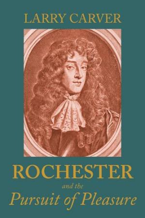 Rochester and the pursuit of pleasure by Larry D Carver