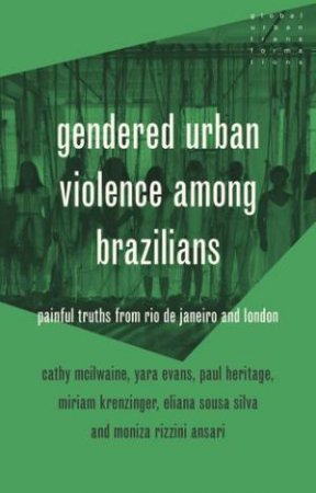 Gendered urban violence among Brazilians by Cathy McIlwaine & Paul Heritage & Miriam Krenzinger Azambuja & Moniza Rizzini Ansari & Eliana Sousa Silva & Yara Evans
