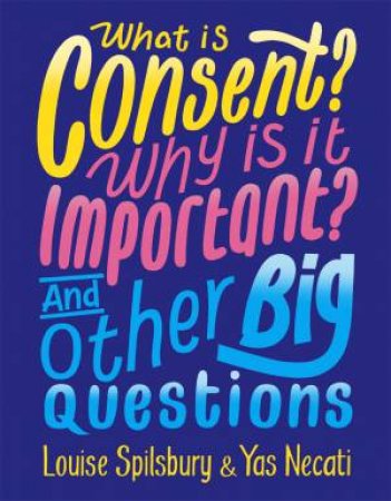 What Is Consent? Why Is It Important? And Other Big Questions by Yas Necati & Louise Spilsbury