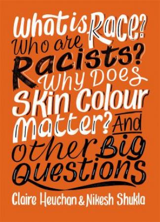 What Is Race? Who Are Racists? Why Does Skin Colour Matter? And Other Big Questions by Nikesh Shukla & Claire Heuchan