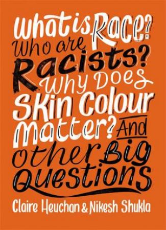 What Is Race? Who Are Racists? Why Does Skin Colour Matter? And Other Big Questions by Nikesh Shukla & Claire Heuchan