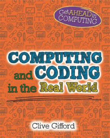 Get Ahead In Computing: Computing And Coding In The Real World by Clive Gifford