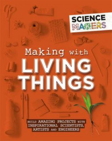 Science Makers: Making With Living Things by Anna Claybourne