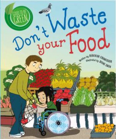 Good to be Green: Don't Waste Your Food by Deborah Chancellor & Diane Ewen