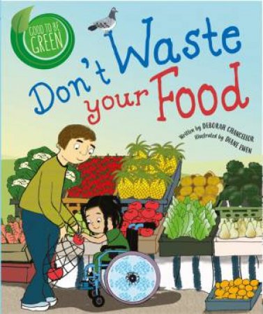 Good To Be Green: Don't Waste Your Food by Deborah Chancellor & Diane Ewen