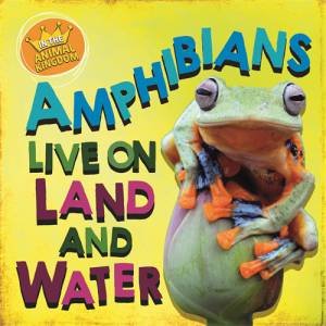 In The Animal Kingdom: Amphibians Live On Land And In Water by Sarah Ridley