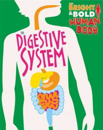 The Bright And Bold Human Body: The Digestive System by Izzi Howell