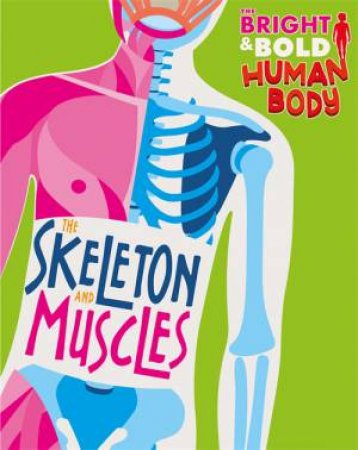 The Bright And Bold Human Body: The Skeleton And Muscles by Sonya Newland