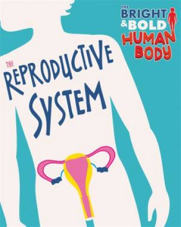 The Bright And Bold Human Body: The Reproductive System by Sonya Newland