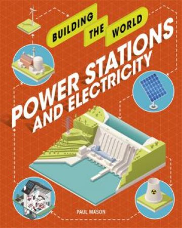 Building The World: Power Stations And Electricity by Paul Mason