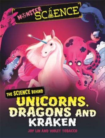 Monster Science: The Science Behind Unicorns, Dragons And Kraken by Joy Lin & Violet Tobacco