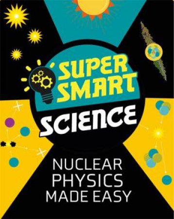 Super Smart Science: Nuclear Physics Made Easy by Matthew Bluteau