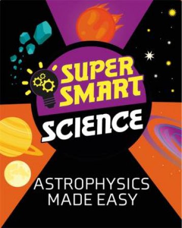 Super Smart Science: Astrophysics Made Easy by Alistair Butcher