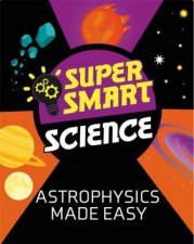 Super Smart Science Astrophysics Made Easy