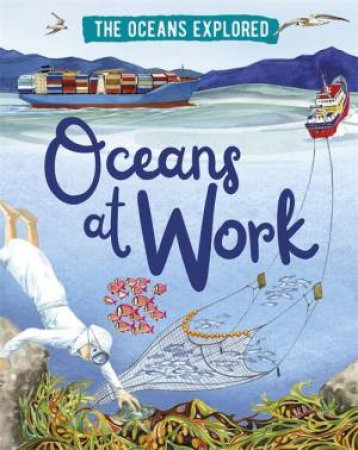 The Oceans Explored: Oceans At Work by Claudia Martin & Fiona Osbaldstone