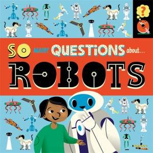 So Many Questions: About Robots by Sally Spray & Mark Ruffle