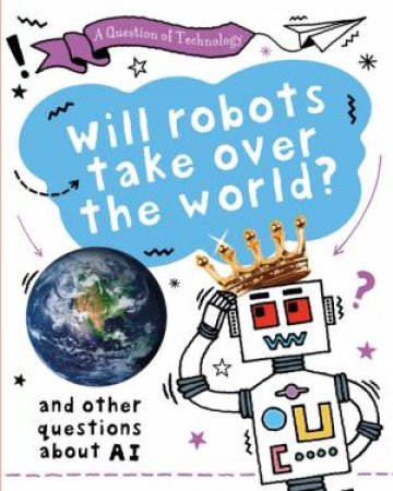 Question of Technology: Will Robots Take Over the World? by Clive Gifford