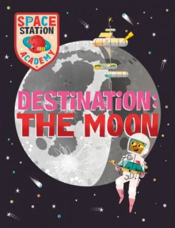 Space Station Academy: Destination: The Moon by Sally Spray & Mark Ruffle