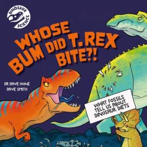 Dinosaur Science: Whose Bum Did T. rex Bite?! by Dave Hone & Dave Smith