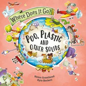 Where Does It Go?: Poo, Plastic and Other Solids by Helen Greathead & Kyle Beckett