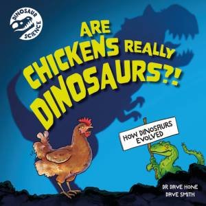 Dinosaur Science: Are Chickens Really Dinosaurs?! by Dave Hone & Dave Smith