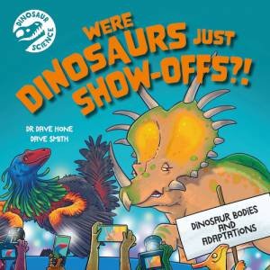 Dinosaur Science: Were Dinosaurs Just Show-Offs?! by Dave Hone & Dave Smith