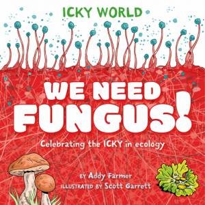 Icky World: We Need FUNGUS! by Addy Farmer & Scott Garrett