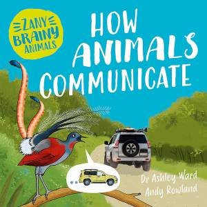 Zany Brainy Animals: How Animals Communicate by Ashley Ward & Andy Rowland